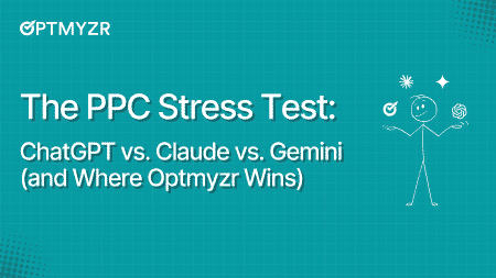 The PPC Stress Test: ChatGPT vs. Claude vs. Gemini (and Where Optmyzr Wins)