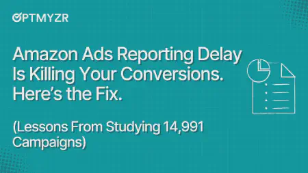 Amazon Ads Reporting Delay Is Killing Your Conversions. Here’s the Fix (Lessons From Studying 14,991 Campaigns)