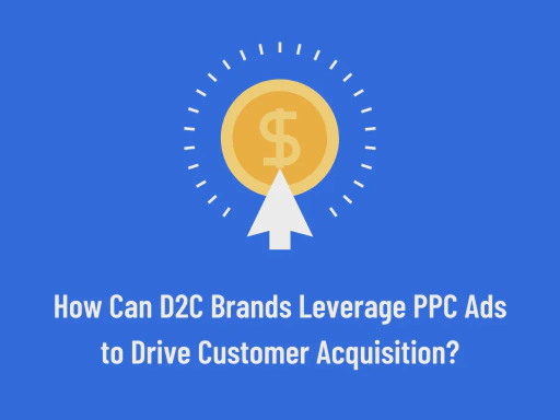 How Can D2C Brands Leverage PPC Ads to Drive Customer Acquisition?