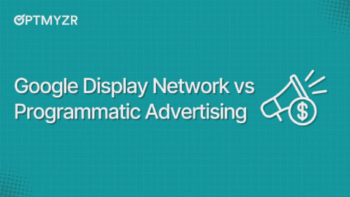 Google Display Network vs Programmatic Advertising: Which Should You Choose?