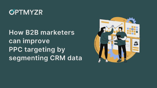 How B2B marketers can improve PPC targeting by segmenting CRM data