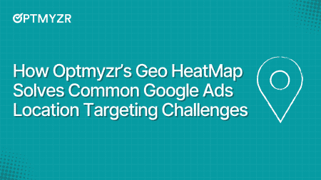 How Optmyzr’s Geo HeatMap Solves Common Google Ads Location Targeting Challenges