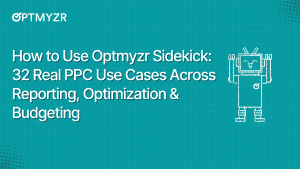 How to Use Optmyzr Sidekick: 32 Real PPC Use Cases Across Reporting, Optimization & Budgeting
