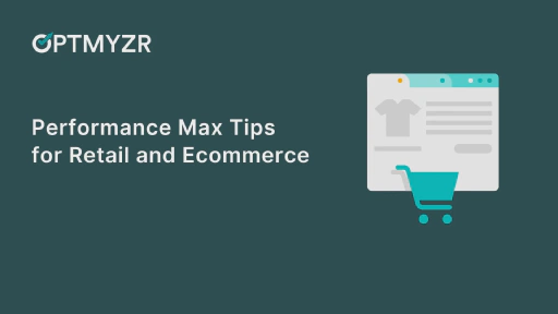 Performance Max Campaign Tips for Retail and Ecommerce