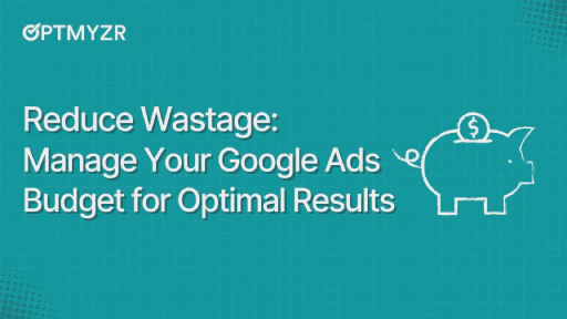 Reduce Wastage: Manage Your Google Ads Budget for Optimal Results