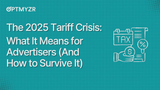 The 2025 Tariff Crisis: What It Means for Advertisers (And How to Survive It)
