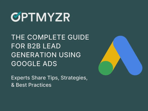 The Complete Guide for B2B Lead Generation Using Google Ads: Experts Share Tips, Strategies, & Best Practices