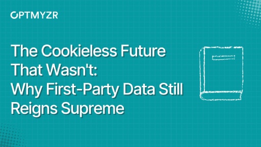 The Cookieless Future That Wasn't: Why First-Party Data Still Reigns Supreme
