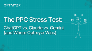 The PPC Stress Test: ChatGPT vs. Claude vs. Gemini (and Where Optmyzr Wins)