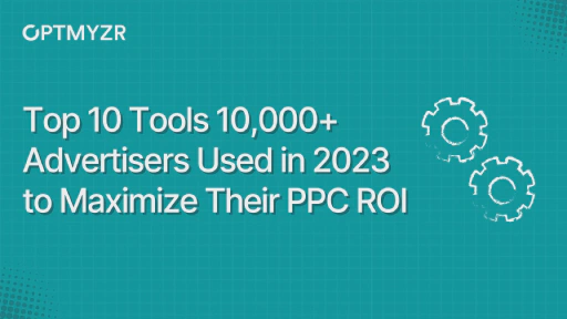Top 10 tools 10,000+ advertisers used in 2023 to maximize their PPC ROI