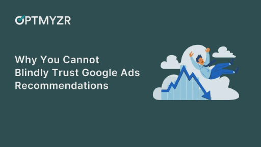 Why You Cannot Blindly Trust Google Ads Recommendations